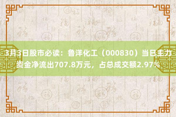 3月3日股市必读：鲁洋化工（000830）当日主力资金净流出707.8万元，占总成交额2.97%