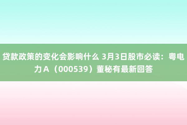 贷款政策的变化会影响什么 3月3日股市必读：粤电力Ａ（000539）董秘有最新回答