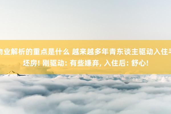 物业解析的重点是什么 越来越多年青东谈主驱动入住毛坯房! 刚驱动: 有些嫌弃, 入住后: 舒心!