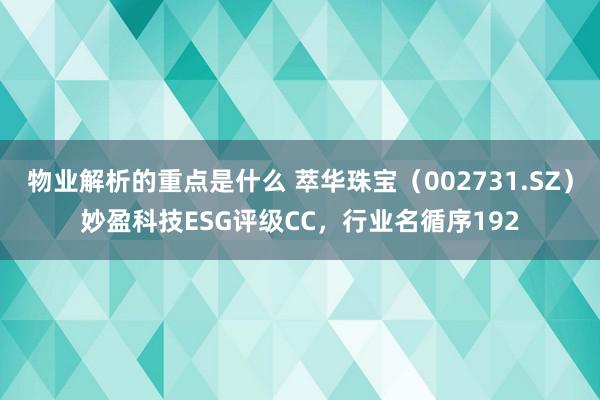 物业解析的重点是什么 萃华珠宝（002731.SZ）妙盈科技ESG评级CC，行业名循序192