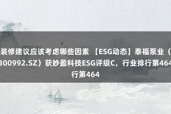 装修建议应该考虑哪些因素 【ESG动态】泰福泵业（300992.SZ）获妙盈科技ESG评级C，行业排行第464