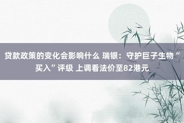 贷款政策的变化会影响什么 瑞银：守护巨子生物“买入”评级 上调看法价至82港元