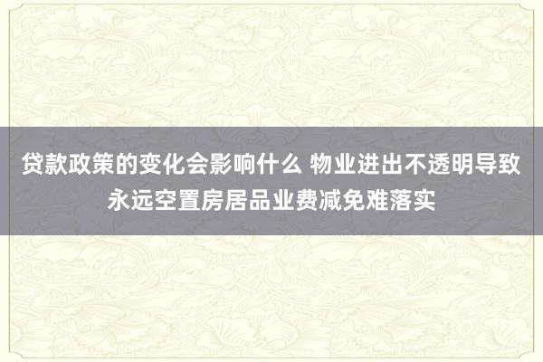 贷款政策的变化会影响什么 物业进出不透明导致永远空置房居品业费减免难落实