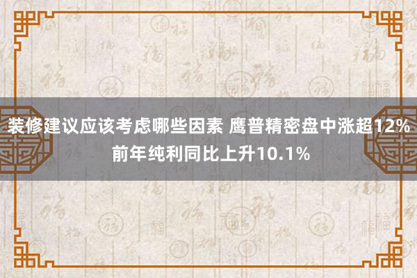 装修建议应该考虑哪些因素 鹰普精密盘中涨超12% 前年纯利同比上升10.1%