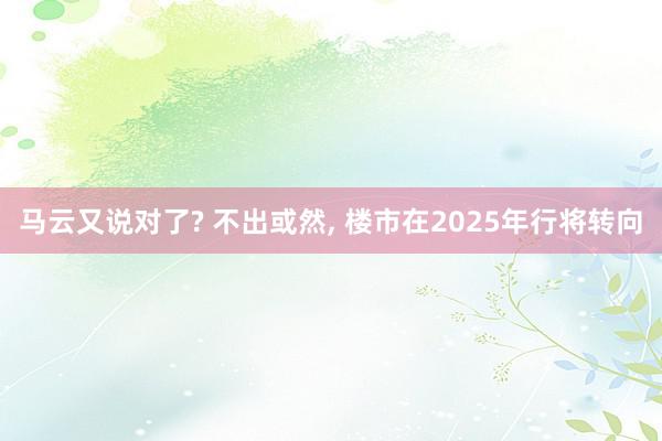 马云又说对了? 不出或然, 楼市在2025年行将转向