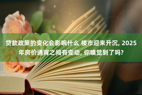 贷款政策的变化会影响什么 楼市迎来升沉, 2025年房价通宵之间有变动, 你嗅觉到了吗?