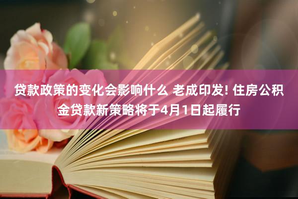 贷款政策的变化会影响什么 老成印发! 住房公积金贷款新策略将于4月1日起履行