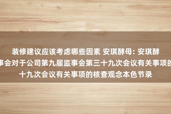 装修建议应该考虑哪些因素 安琪酵母: 安琪酵母股份有限公司监事会对于公司第九届监事会第三十九次会议有关事项的核查观念本色节录