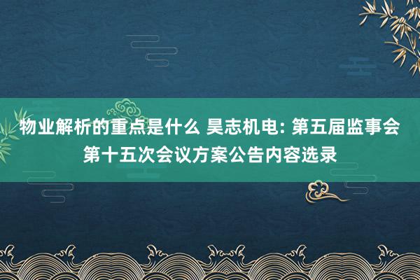 物业解析的重点是什么 昊志机电: 第五届监事会第十五次会议方案公告内容选录